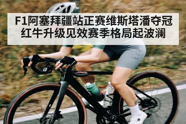 F1阿塞拜疆站正赛维斯塔潘夺冠红牛升级见效赛季格局起波澜